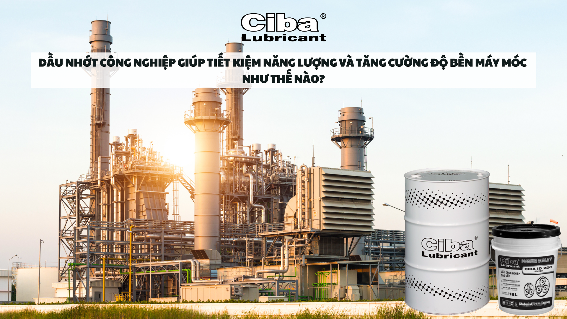 Dầu Nhớt Công Nghiệp Giúp Tiết Kiệm Năng Lượng Và Tăng Cường Độ Bền Máy Móc Như Thế Nào?